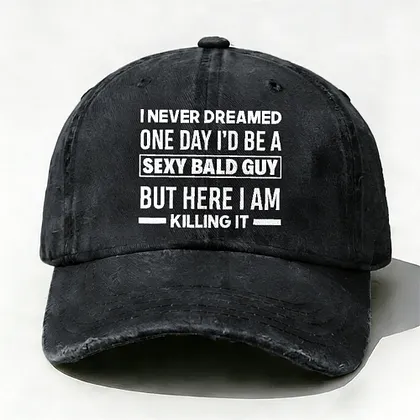 I Never Dreamed One Day I'd Be A Sexy Bald Guy But Here I Am Killing It hat